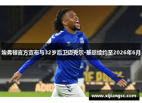 埃弗顿官方宣布与32岁后卫迈克尔-基恩续约至2026年6月