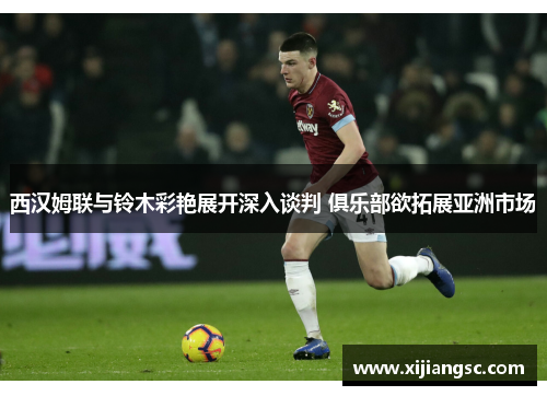 西汉姆联与铃木彩艳展开深入谈判 俱乐部欲拓展亚洲市场