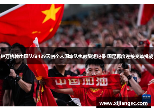 伊万执教中国队仅489天创个人国家队执教最短纪录 国足再度迎接变革挑战