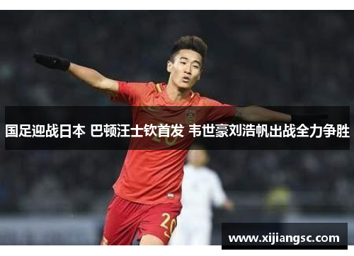 国足迎战日本 巴顿汪士钦首发 韦世豪刘浩帆出战全力争胜